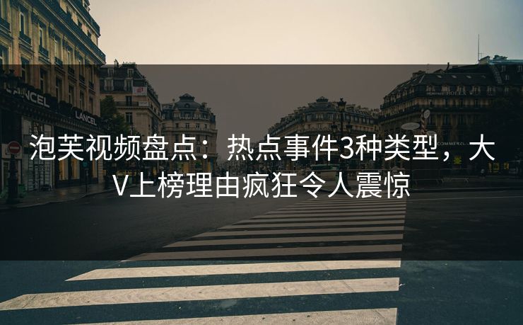 泡芙视频盘点：热点事件3种类型，大V上榜理由疯狂令人震惊