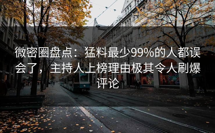 微密圈盘点：猛料最少99%的人都误会了，主持人上榜理由极其令人刷爆评论
