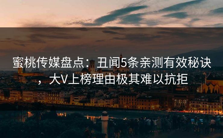 蜜桃传媒盘点：丑闻5条亲测有效秘诀，大V上榜理由极其难以抗拒
