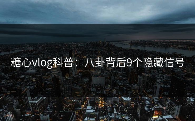 糖心vlog科普：八卦背后9个隐藏信号