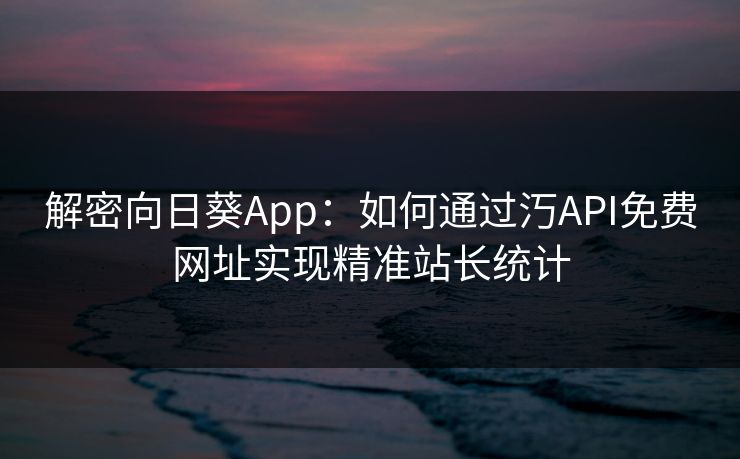 解密向日葵App:如何通过汅API免费网址实现精准站长统计 解密向日葵App:如何通过汅API免费网址实现精准站长统计
