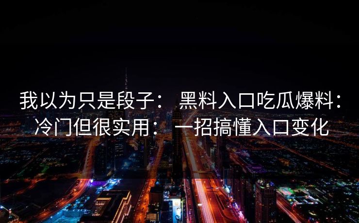 我以为只是段子： 黑料入口吃瓜爆料： 冷门但很实用： 一招搞懂入口变化