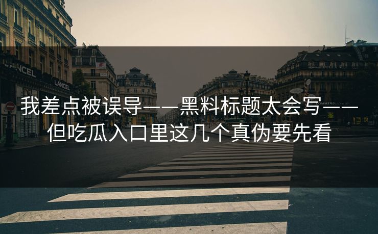 我差点被误导——黑料标题太会写——但吃瓜入口里这几个真伪要先看